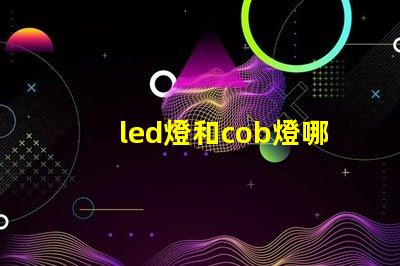 led燈和cob燈哪個更好用 Cob燈帶和led燈帶哪個好用